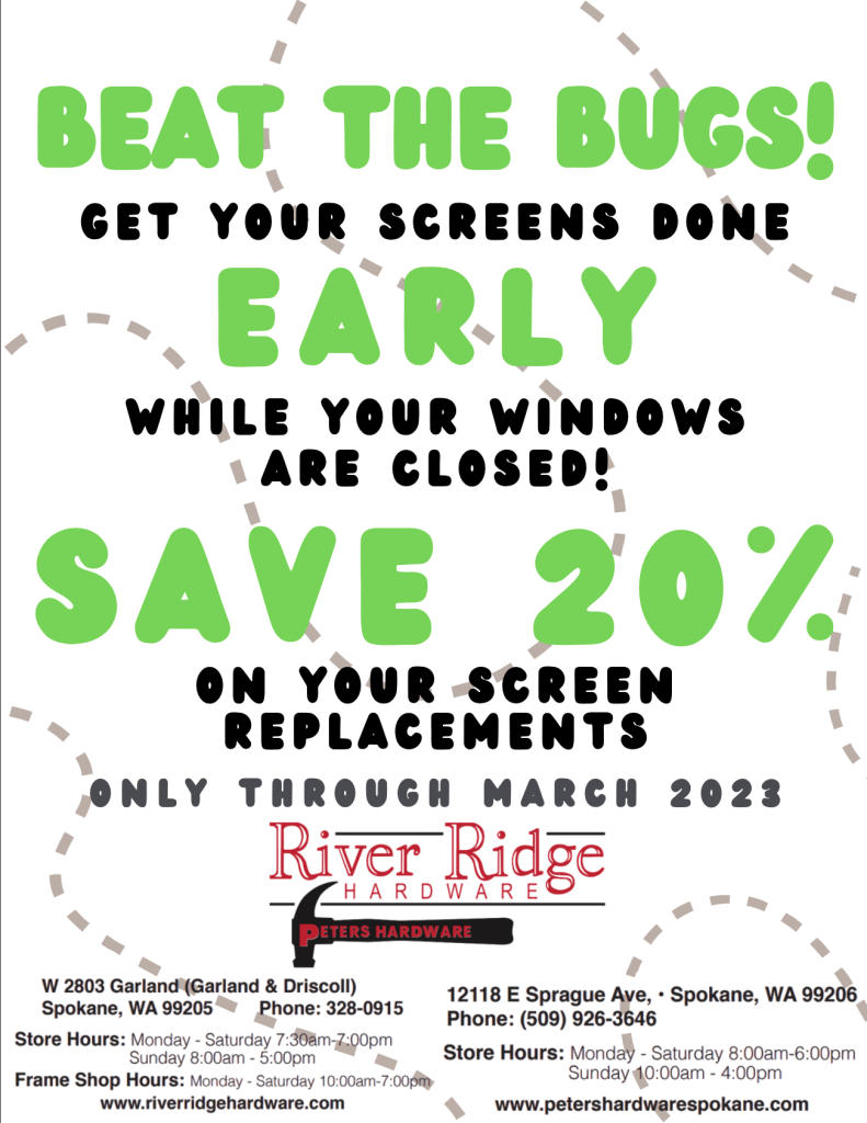 Beat the bugs! Get your screens done early. While your windows are closed! Save 20% on your screen replacements. Only through March 2023 at River Ridge Hardware.